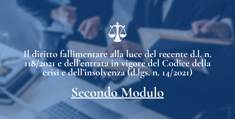 Secondo Modulo – Il diritto fallimentare alla luce del recente d.l. n. 118/2021 e dell’entrata in vigore del Codice della crisi e dell’insolvenza (d.lgs. n. 14/2021)